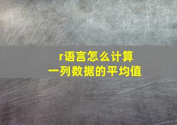 r语言怎么计算一列数据的平均值