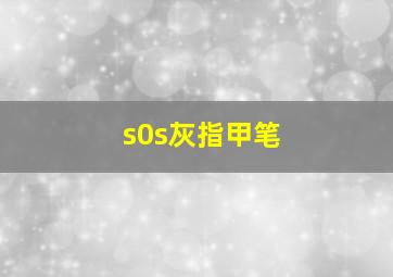 s0s灰指甲笔