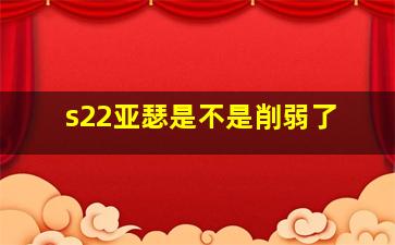 s22亚瑟是不是削弱了