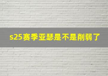 s25赛季亚瑟是不是削弱了