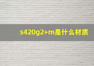 s420g2+m是什么材质