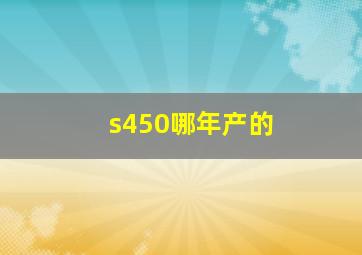 s450哪年产的