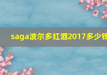 saga波尔多红酒2017多少钱