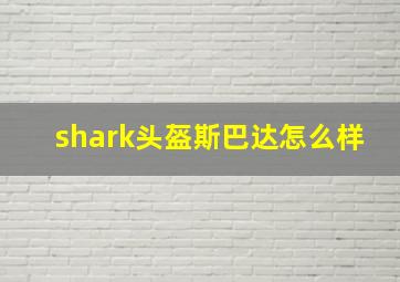 shark头盔斯巴达怎么样