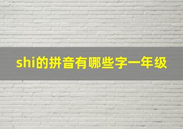 shi的拼音有哪些字一年级