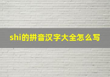 shi的拼音汉字大全怎么写