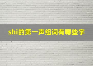 shi的第一声组词有哪些字