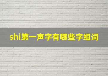 shi第一声字有哪些字组词