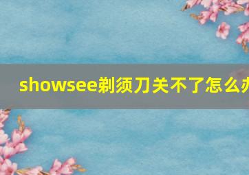 showsee剃须刀关不了怎么办