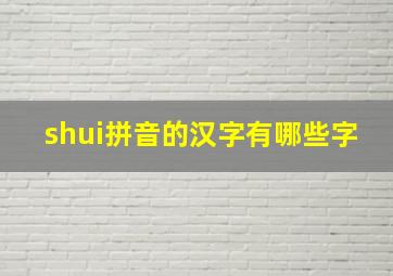 shui拼音的汉字有哪些字