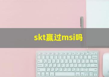 skt赢过msi吗