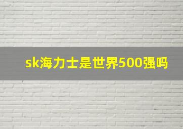 sk海力士是世界500强吗