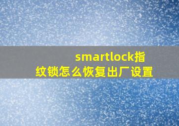 smartlock指纹锁怎么恢复出厂设置