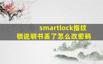 smartlock指纹锁说明书丢了怎么改密码