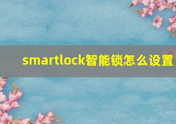 smartlock智能锁怎么设置