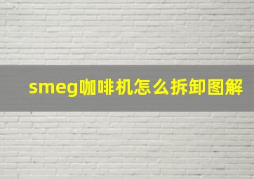 smeg咖啡机怎么拆卸图解