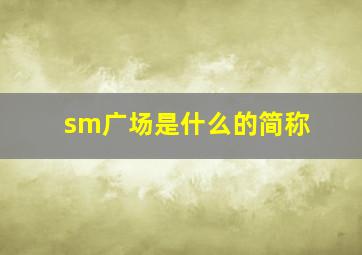 sm广场是什么的简称