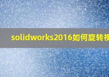 solidworks2016如何旋转视图