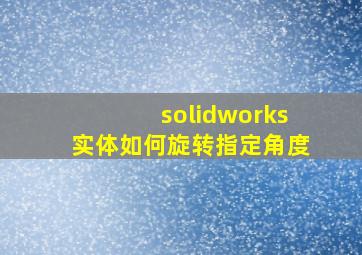 solidworks实体如何旋转指定角度