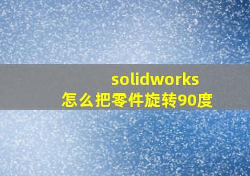 solidworks怎么把零件旋转90度