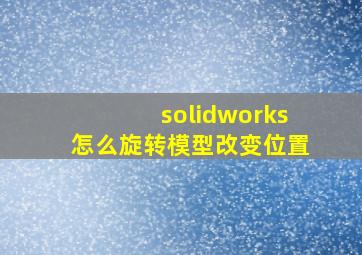 solidworks怎么旋转模型改变位置