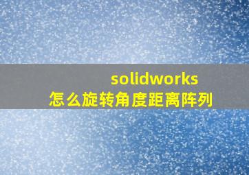 solidworks怎么旋转角度距离阵列