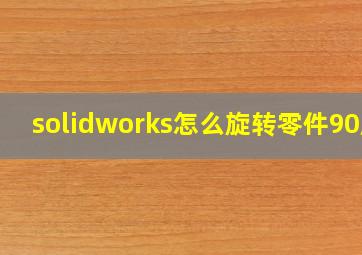 solidworks怎么旋转零件90度