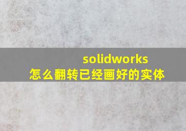 solidworks怎么翻转已经画好的实体