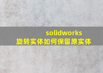 solidworks旋转实体如何保留原实体