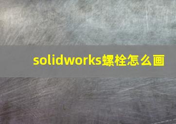 solidworks螺栓怎么画