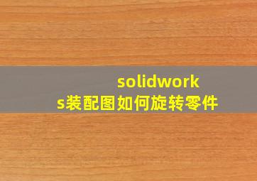 solidworks装配图如何旋转零件