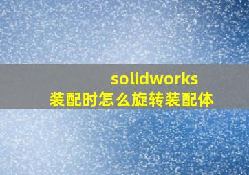 solidworks装配时怎么旋转装配体