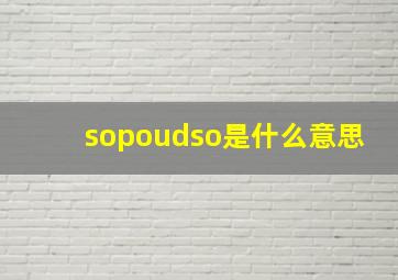 sopoudso是什么意思