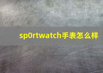 sp0rtwatch手表怎么样