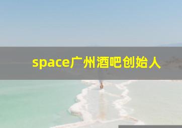 space广州酒吧创始人