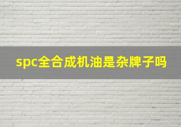 spc全合成机油是杂牌子吗