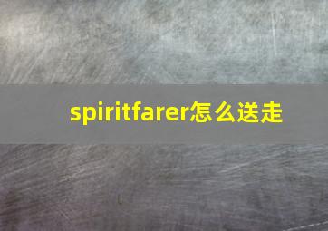 spiritfarer怎么送走