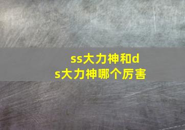 ss大力神和ds大力神哪个厉害