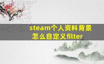 steam个人资料背景怎么自定义filter