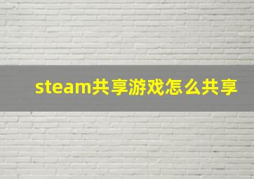 steam共享游戏怎么共享