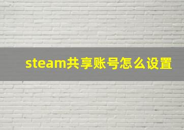 steam共享账号怎么设置