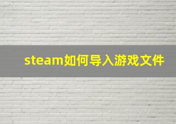 steam如何导入游戏文件