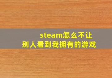 steam怎么不让别人看到我拥有的游戏