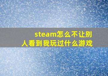 steam怎么不让别人看到我玩过什么游戏