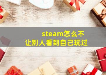 steam怎么不让别人看到自己玩过