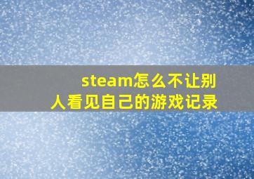 steam怎么不让别人看见自己的游戏记录