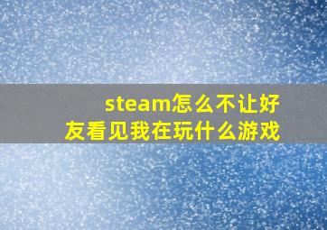 steam怎么不让好友看见我在玩什么游戏