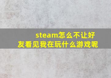 steam怎么不让好友看见我在玩什么游戏呢