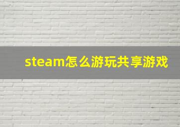 steam怎么游玩共享游戏