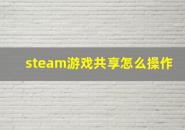 steam游戏共享怎么操作